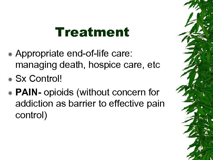 Treatment Appropriate end-of-life care: managing death, hospice care, etc Sx Control! PAIN- opioids (without