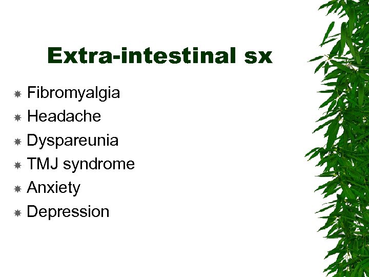 Extra-intestinal sx Fibromyalgia Headache Dyspareunia TMJ syndrome Anxiety Depression 