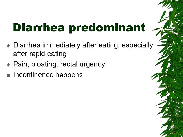 Diarrhea predominant Diarrhea immediately after eating, especially after rapid eating Pain, bloating, rectal urgency