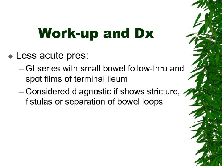 Work-up and Dx Less acute pres: – GI series with small bowel follow-thru and