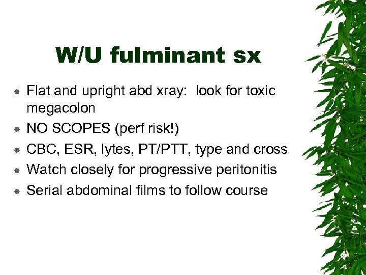 W/U fulminant sx Flat and upright abd xray: look for toxic megacolon NO SCOPES