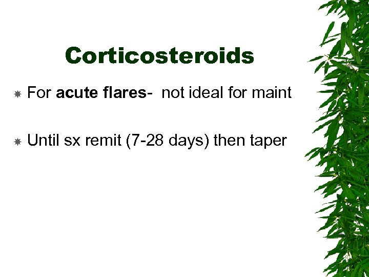 Corticosteroids For acute flares- not ideal for maint Until sx remit (7 -28 days)