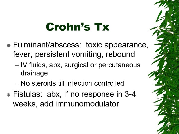 Crohn’s Tx Fulminant/abscess: toxic appearance, fever, persistent vomiting, rebound – IV fluids, abx, surgical