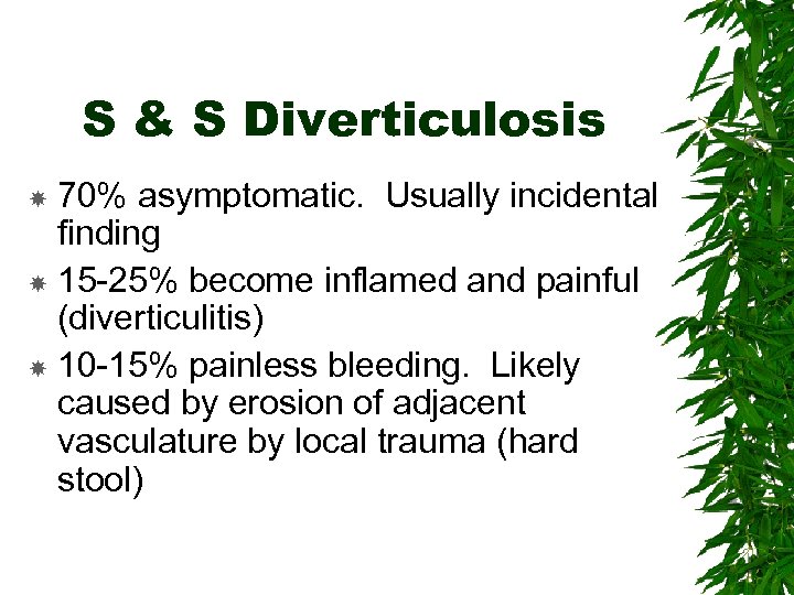 S & S Diverticulosis 70% asymptomatic. Usually incidental finding 15 -25% become inflamed and