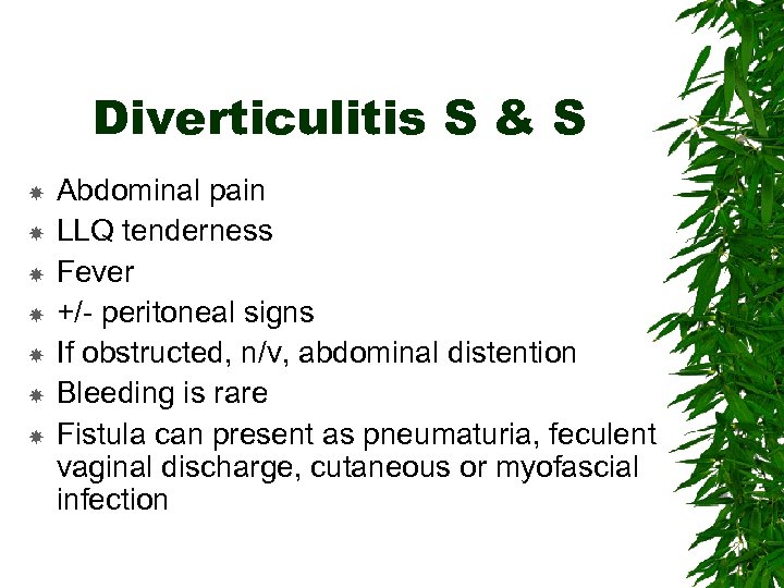 Diverticulitis S & S Abdominal pain LLQ tenderness Fever +/- peritoneal signs If obstructed,