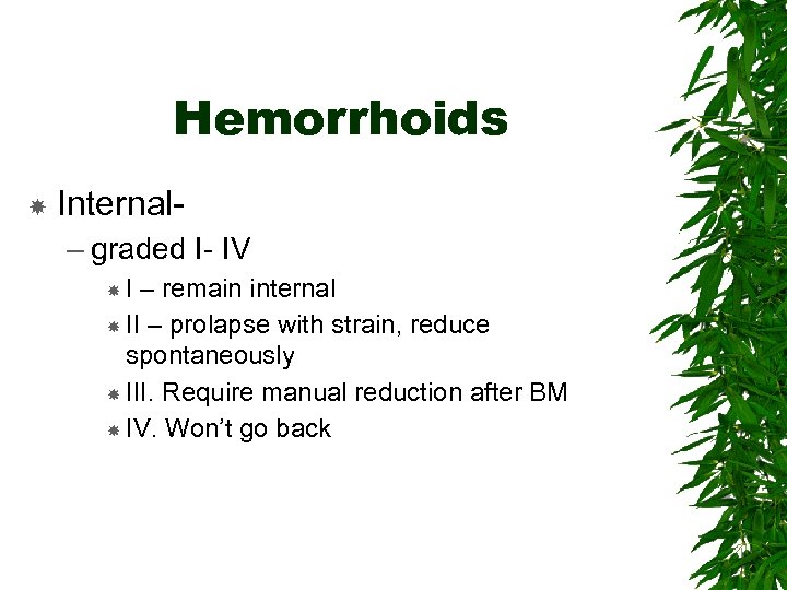 Hemorrhoids Internal– graded I- IV I – remain internal II – prolapse with strain,