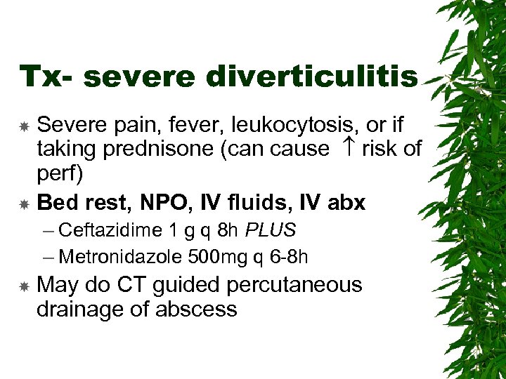 Tx- severe diverticulitis Severe pain, fever, leukocytosis, or if taking prednisone (can cause risk