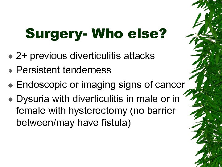 Surgery- Who else? 2+ previous diverticulitis attacks Persistent tenderness Endoscopic or imaging signs of