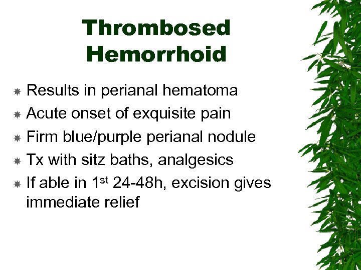 Thrombosed Hemorrhoid Results in perianal hematoma Acute onset of exquisite pain Firm blue/purple perianal