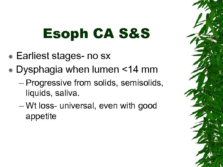 Esoph CA S&S Earliest stages- no sx Dysphagia when lumen <14 mm – Progressive