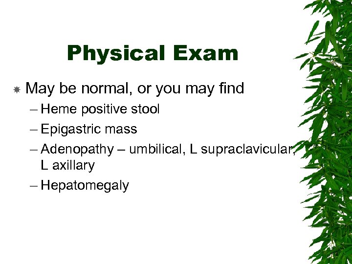 Physical Exam May be normal, or you may find – Heme positive stool –