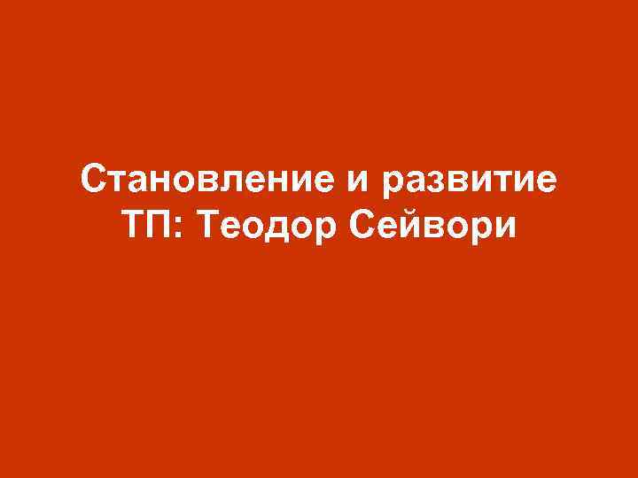 Становление и развитие ТП: Теодор Сейвори 