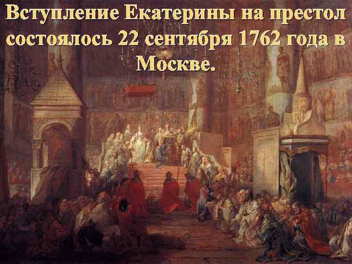 Вступление Екатерины на престол состоялось 22 сентября 1762 года в Москве. 