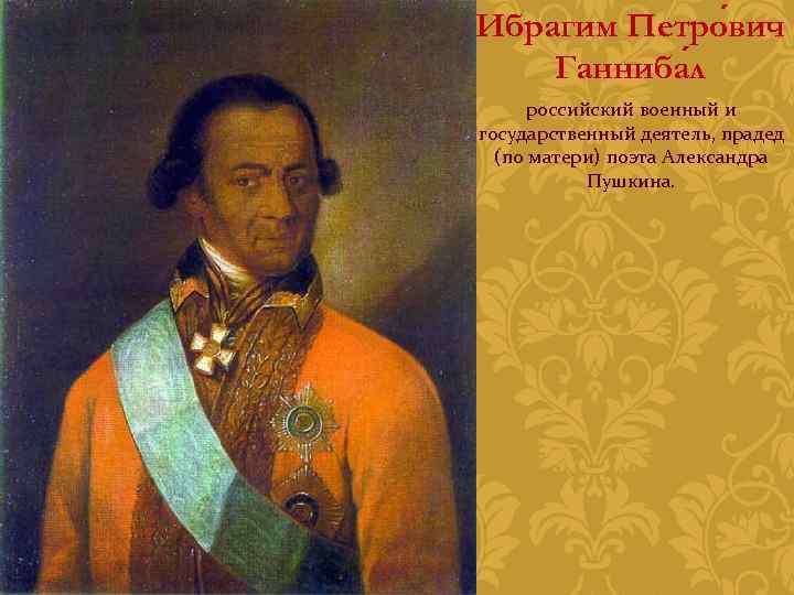 Ибрагим Петро вич Ганниба л российский военный и государственный деятель, прадед (по матери) поэта