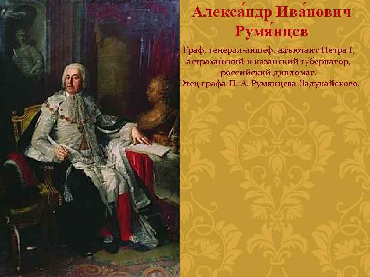 Алекса ндр Ива нович Румя нцев Граф, генерал-аншеф, адъютант Петра I, астраханский и казанский