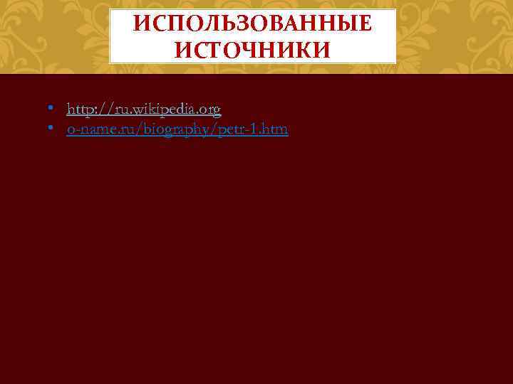 ИСПОЛЬЗОВАННЫЕ ИСТОЧНИКИ • http: //ru. wikipedia. org • o-name. ru/biography/petr-1. htm 