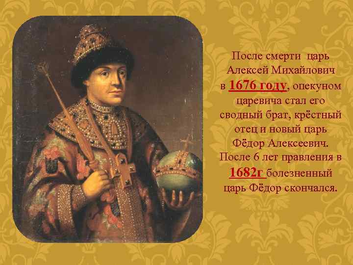 После смерти царь Алексей Михайлович в 1676 году, опекуном царевича стал его сводный брат,