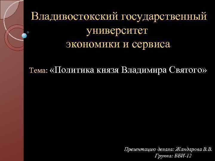 Владивостокский государственный университет экономики и сервиса Тема: «Политика князя Владимира Святого» Презентацию делала: Жандарова
