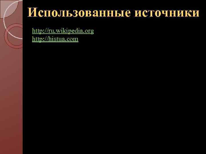 Использованные источники http: //ru. wikipedia. org http: //histua. com 