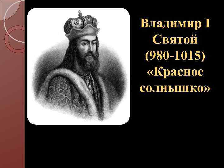 1 святого. Владимир Святославич 980-1015. Князь Владимир (Святой) (980-1015). Владимир Святой, красное солнышко (980-1015). Князь Владимир 980-1015 фото.