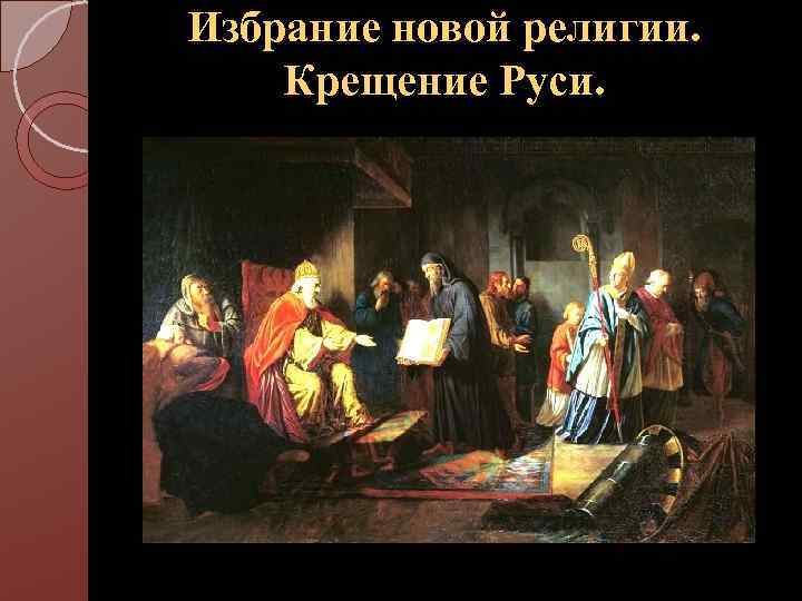 Избрание новой религии. Крещение Руси. 
