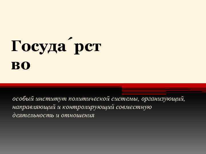 Госуда рст во особый институт политической системы, организующий, направляющий и контролирующий совместную деятельность и