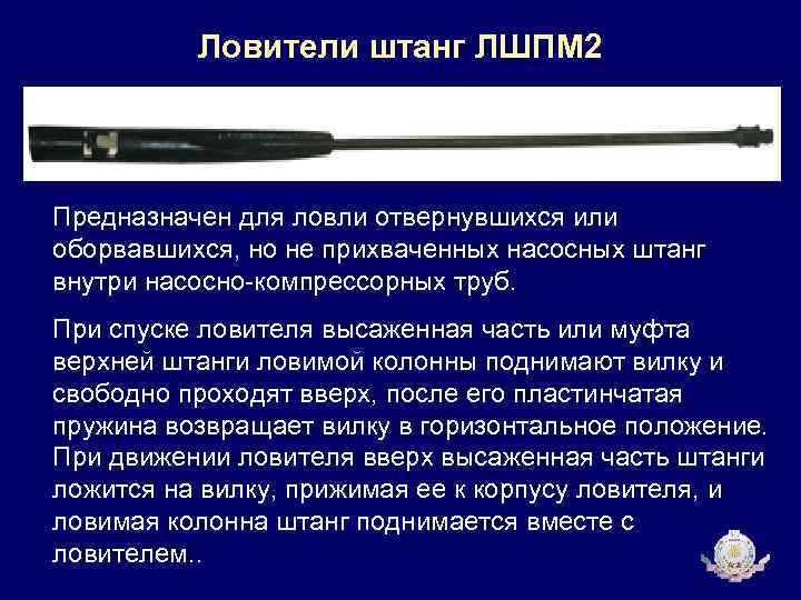 Ловители штанг ЛШПМ 2 Предназначен для ловли отвернувшихся или оборвавшихся, но не прихваченных насосных