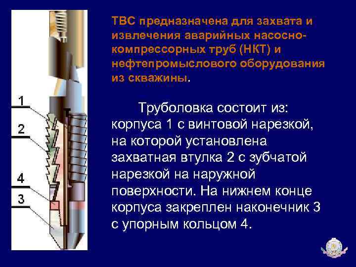 ТВС предназначена для захвата и извлечения аварийных насоснокомпрессорных труб (НКТ) и нефтепромыслового оборудования из