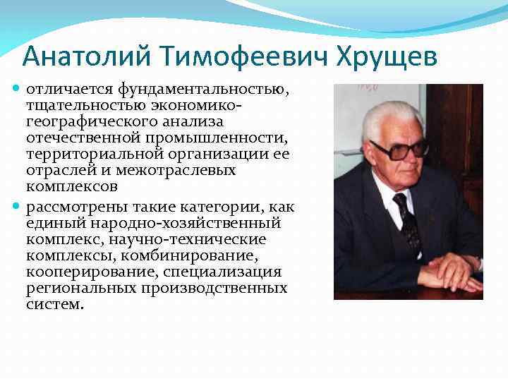 Анатолий Тимофеевич Хрущев отличается фундаментальностью, тщательностью экономико географического анализа отечественной промышленности, территориальной организации ее