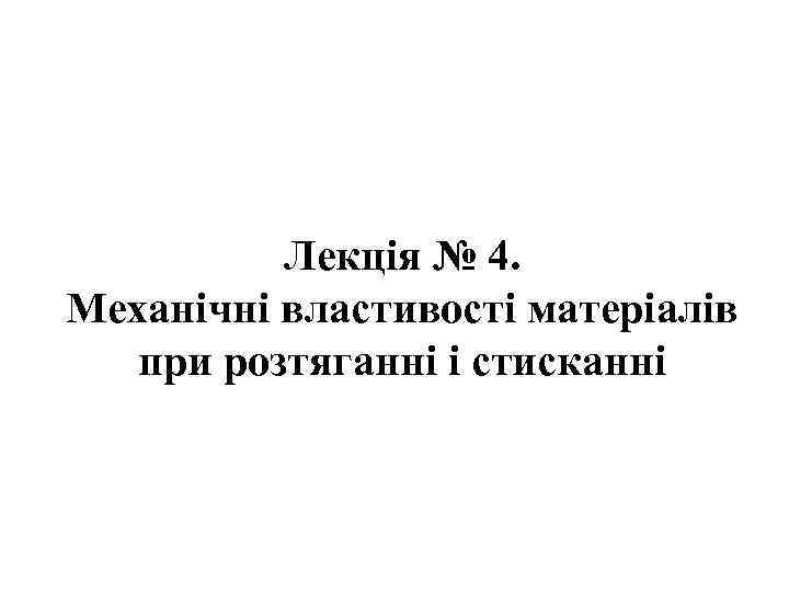 Лекція № 4. Механічні властивості матеріалів при розтяганні і стисканні 