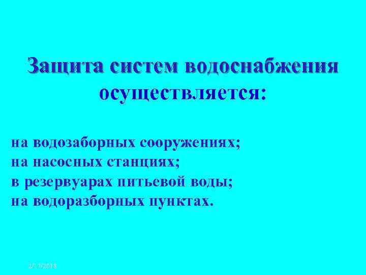 Защита систем водоснабжения осуществляется: на водозаборных сооружениях; на насосных станциях; в резервуарах питьевой воды;