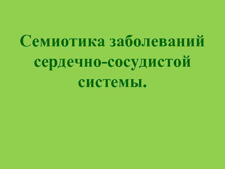 Семиотика заболеваний сердечно-сосудистой системы. 