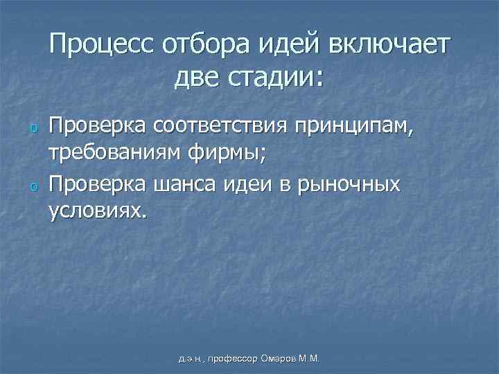 Процесс отбора идей включает две стадии: o o Проверка соответствия принципам, требованиям фирмы; Проверка