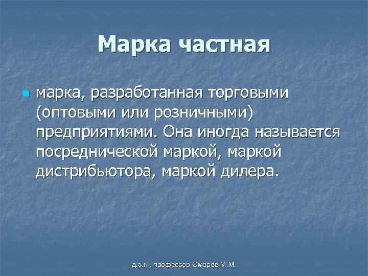 Марка частная n марка, разработанная торговыми (оптовыми или розничными) предприятиями. Она иногда называется посреднической