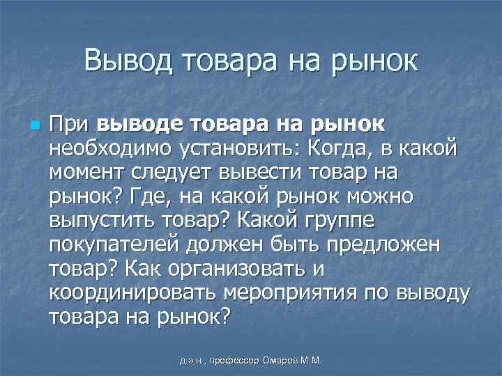 Вывод товара на рынок n При выводе товара на рынок необходимо установить: Когда, в