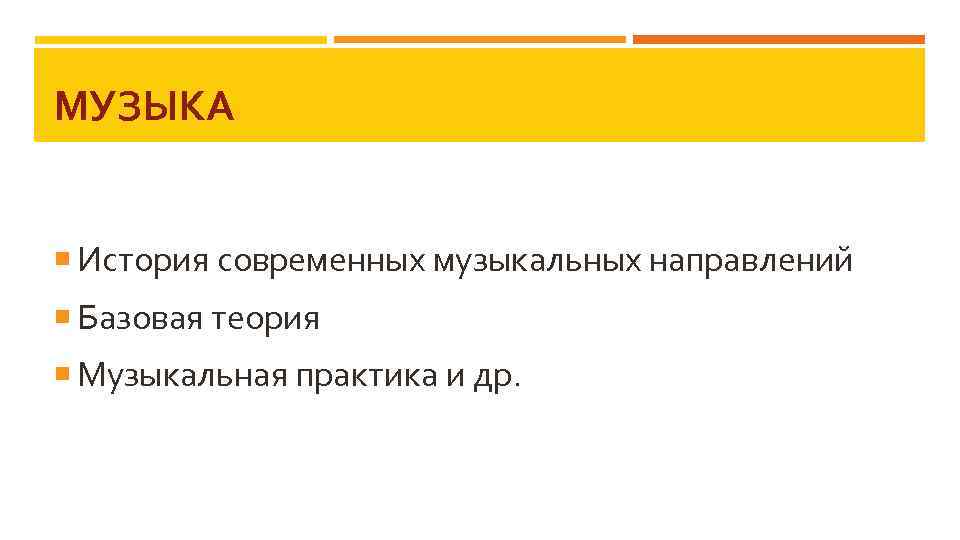 МУЗЫКА История современных музыкальных направлений Базовая теория Музыкальная практика и др. 