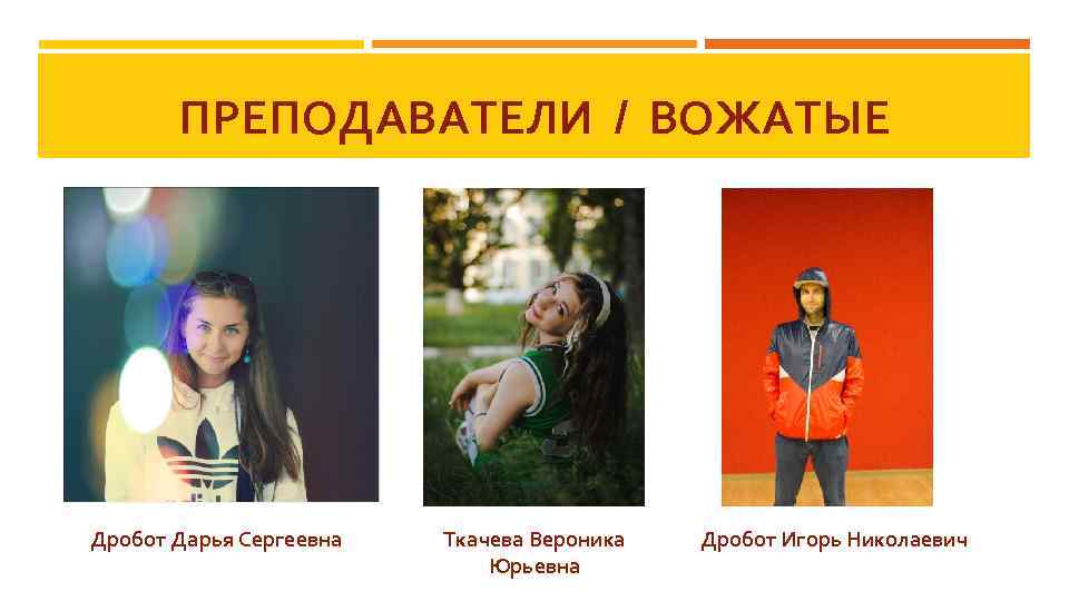 ПРЕПОДАВАТЕЛИ / ВОЖАТЫЕ Дробот Дарья Сергеевна Ткачева Вероника Юрьевна Дробот Игорь Николаевич 