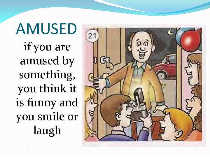 AMUSED if you are amused by something, you think it is funny and you