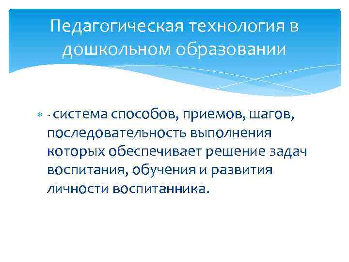 Педагогическая технология в дошкольном образовании - система способов, приемов, шагов, последовательность выполнения которых обеспечивает