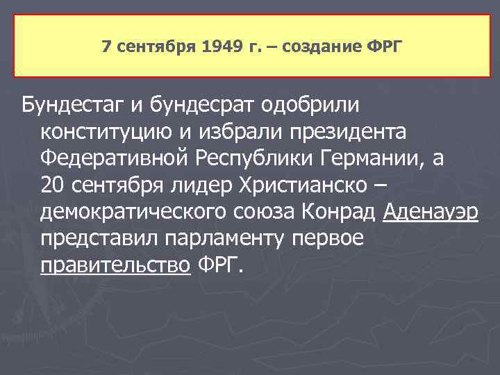 7 сентября 1949 г. – создание ФРГ Бундестаг и бундесрат одобрили конституцию и избрали
