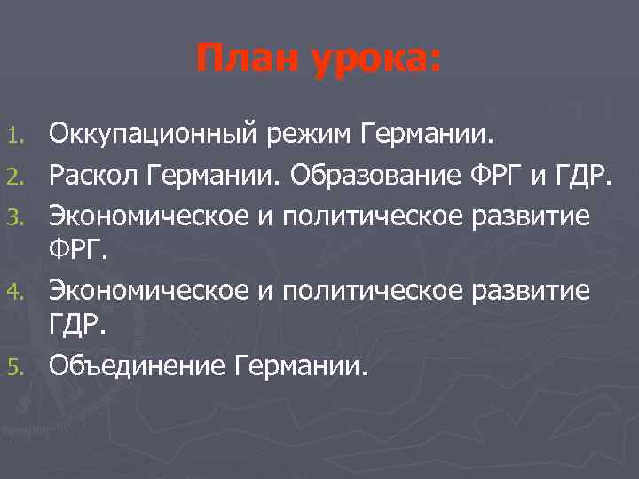 План урока: 1. 2. 3. 4. 5. Оккупационный режим Германии. Раскол Германии. Образование ФРГ