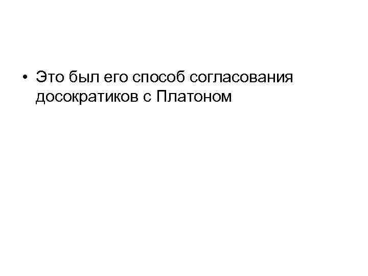  • Это был его способ согласования досократиков с Платоном 