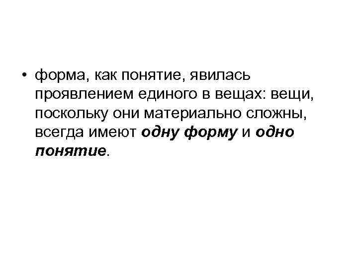  • форма, как понятие, явилась проявлением единого в вещах: вещи, поскольку они материально