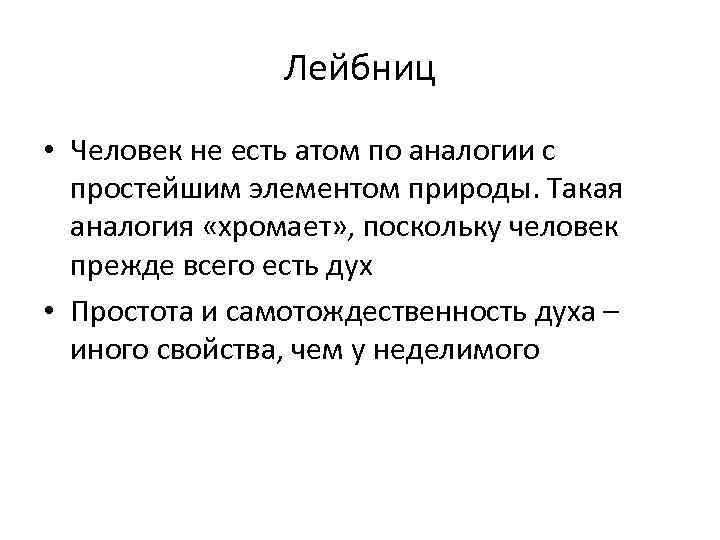 Лейбниц • Человек не есть атом по аналогии с простейшим элементом природы. Такая аналогия