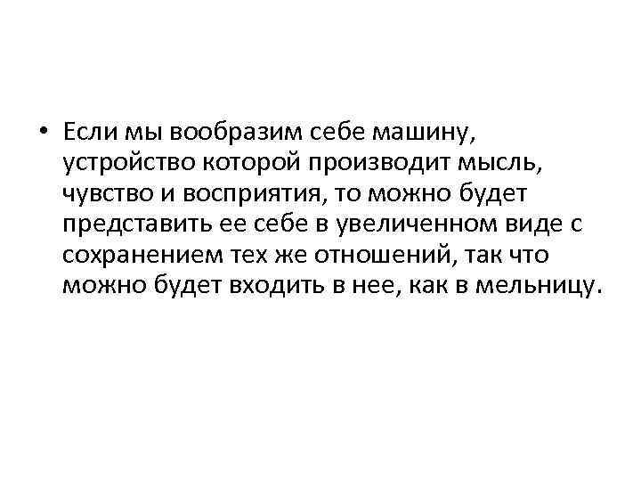  • Если мы вообразим себе машину, устройство которой производит мысль, чувство и восприятия,