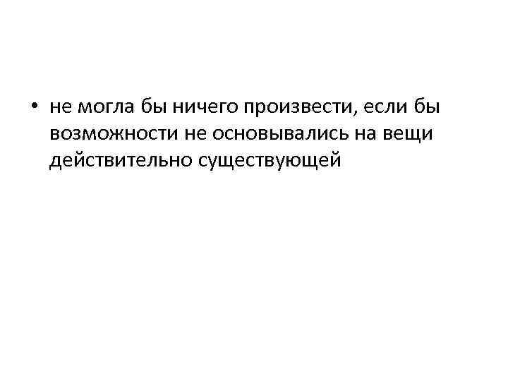  • не могла бы ничего произвести, если бы возможности не основывались на вещи