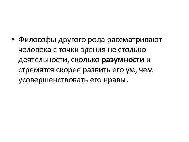  • Философы другого рода рассматривают человека с точки зрения не столько деятельности, сколько