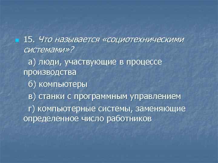 n 15. Что называется «социотехническими системами» ? а) люди, участвующие в процессе производства б)