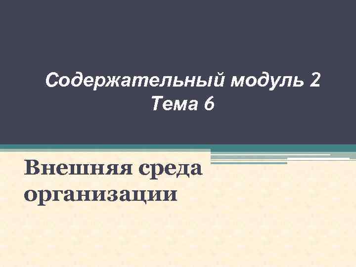 Содержательный модуль 2 Тема 6 Внешняя среда организации 