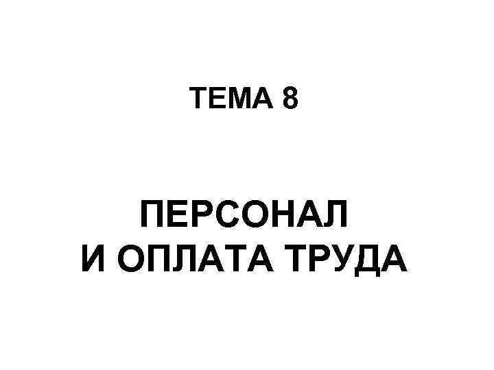 ТЕМА 8 ПЕРСОНАЛ И ОПЛАТА ТРУДА 